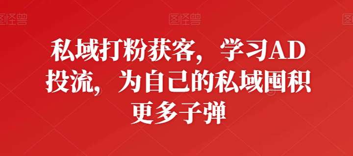 私域打粉获客，学习AD投流，为自己的私域囤积更多子弹-知享知识库