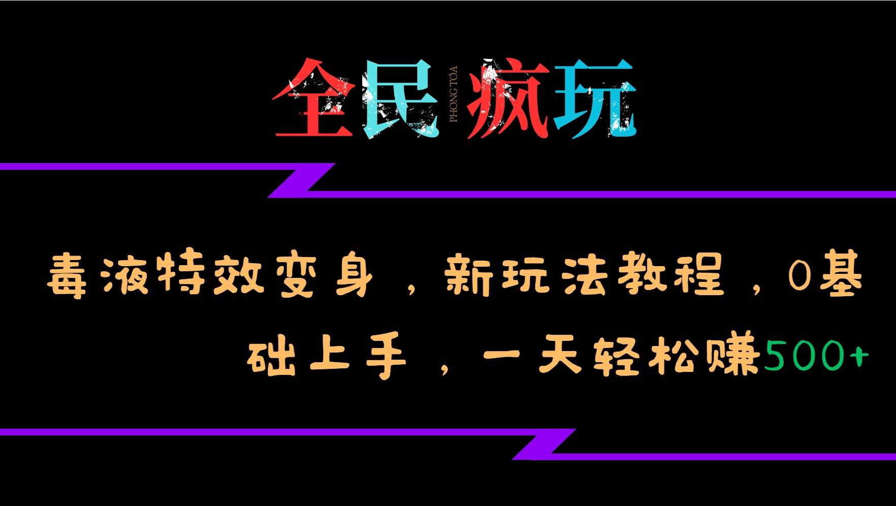 全民疯玩的毒液特效变身，新玩法教程，0基础上手，一天轻松赚500+-知享知识库