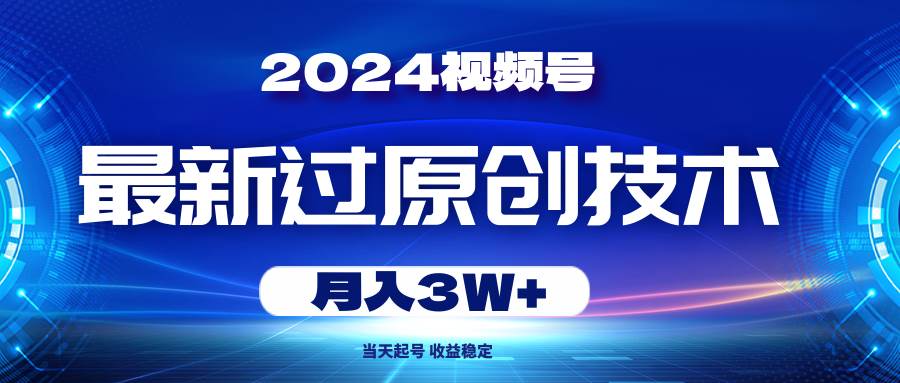2024视频号最新过原创技术,当天起号,收益稳定,月入3W+-知享知识库