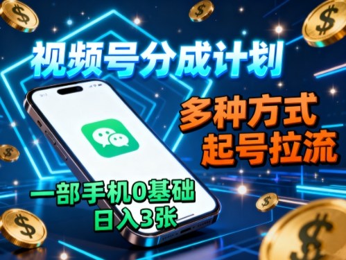 视频号分成计划，多种方式起号拉流，一部手机0基础日入3张-知享知识库