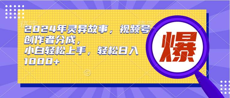 （9833期）2024年灵异故事，视频号创作者分成，小白轻松上手，轻松日入1000+-知享知识库