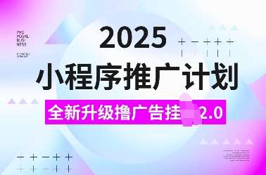 2025小程序推广计划，全新升级撸广告挂JI2.0玩法，日入多张，小白可做【揭秘】-知享知识库