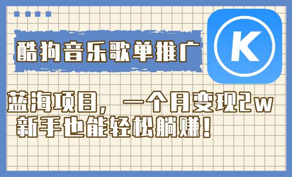 (8149期)酷狗音乐歌单推广蓝海项目,一个月变现2w,新手也能轻松躺赚!-知享知识库