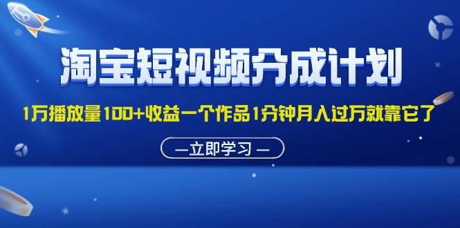 （11908期）淘宝短视频分成计划1万播放量100+收益一个作品1分钟月入过万就靠它了-知享知识库