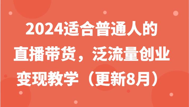 2024适合普通人的直播带货，泛流量创业变现教学（更新8月）-知享知识库