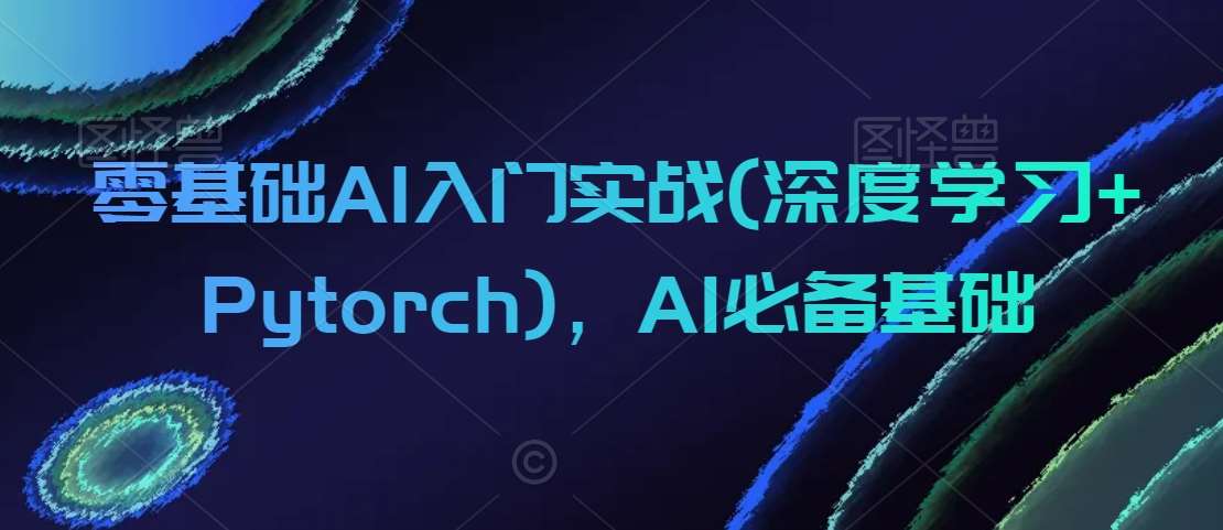 零基础AI入门实战(深度学习+Pytorch)，AI必备基础-知享知识库