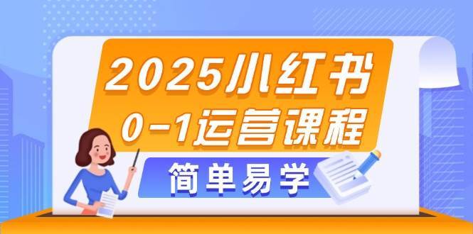 2025小红书0-1运营课程，选品、素材、笔记制作与发布技巧-知享知识库