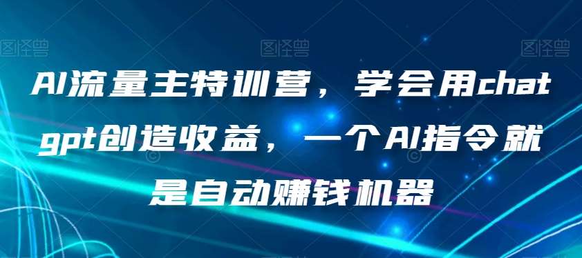 AI流量主特训营,学会用chatgpt创造收益,一个AI指令就是自动赚钱机器-知享知识库