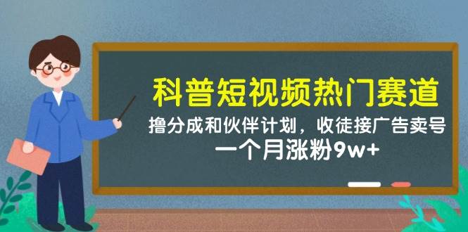 (14768期)科普短视频热门赛道:撸分成和伙伴计划,收徒接广告卖号,一个月涨粉9w+-知享知识库