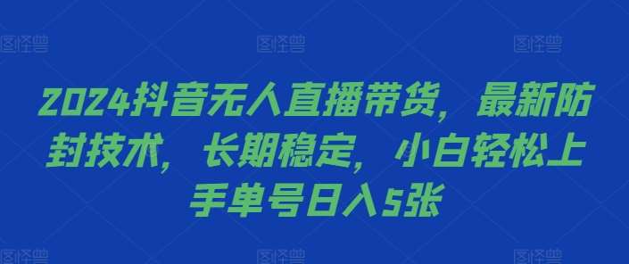 2024抖音无人直播带货，最新防封技术，长期稳定，小白轻松上手单号日入5张【揭秘】-知享知识库