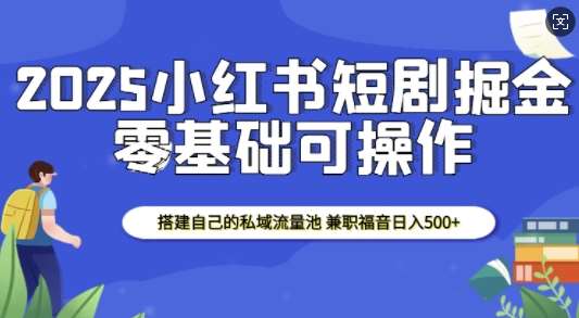 2025小红书短剧掘金，搭建自己的私域流量池，兼职福音日入5张-知享知识库