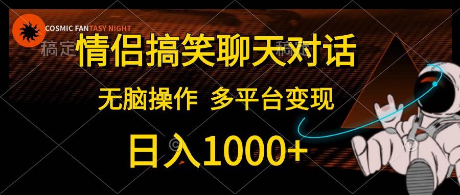（10654期）情侣搞笑聊天对话，日入1000+,无脑操作，多平台变现-知享知识库