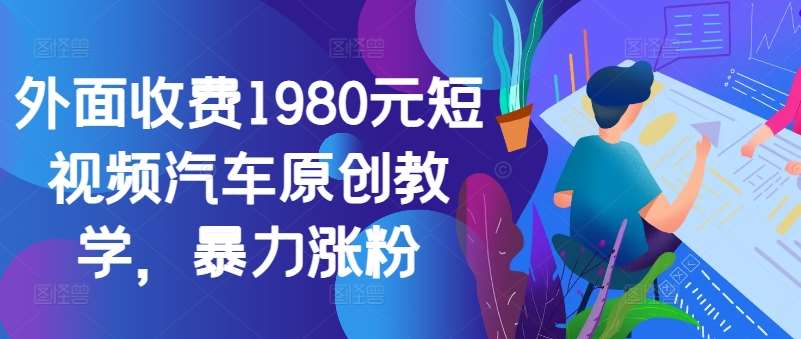 外面收费1980元短视频汽车原创教学，暴力涨粉-知享知识库