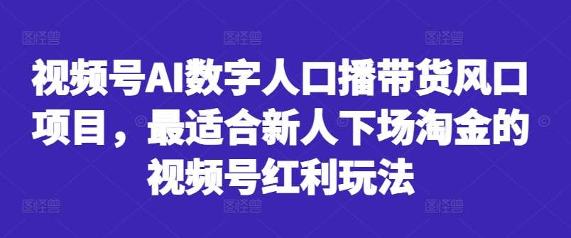 视频号AI数字人口播带货风口项目,最适合新人下场淘金的视频号红利玩法-知享知识库