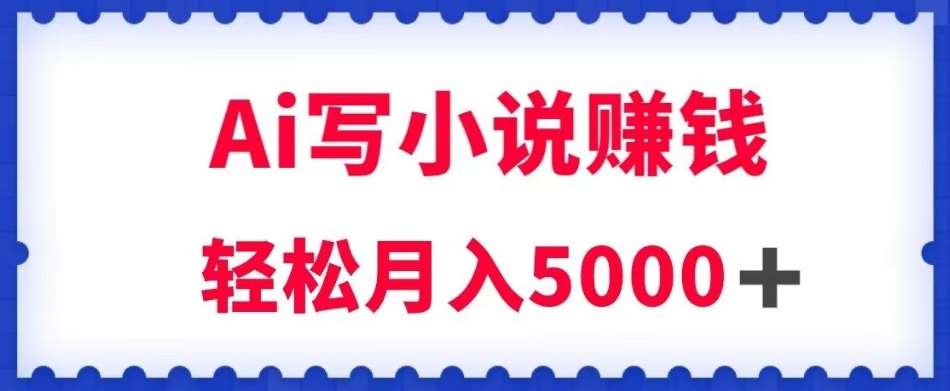 用Ai写原创小说赚钱，每天2-3小时，轻松月入5k＋【揭秘】-知享知识库