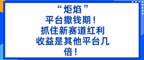 “炬焰”：平台撒钱期！抓住新赛道红利，5分钟二创内容，收益是其他平台几倍！-知享知识库