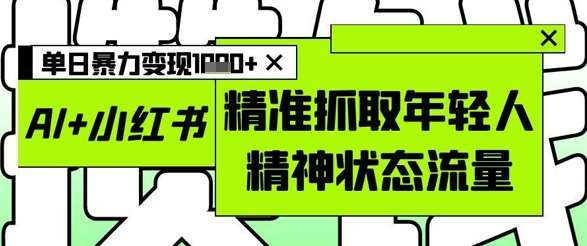 AI+小红书图文，精准抓取年轻人精神状态流量，单日暴力变现多张-知享知识库