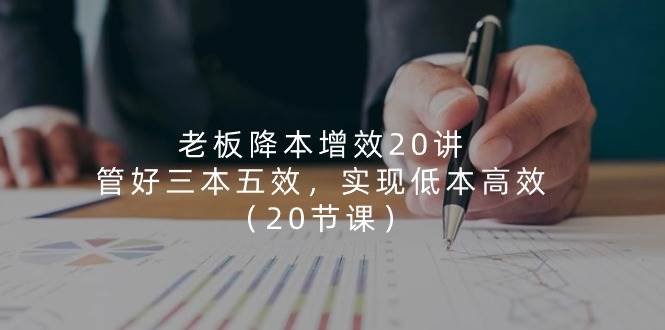 老板降本增效20讲，管好三本五效，实现低本高效（20节课）-知享知识库