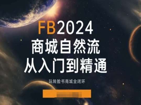 2024Faceboo商城自然流(从入门到精通)，玩转脸书商城全闭环-知享知识库
