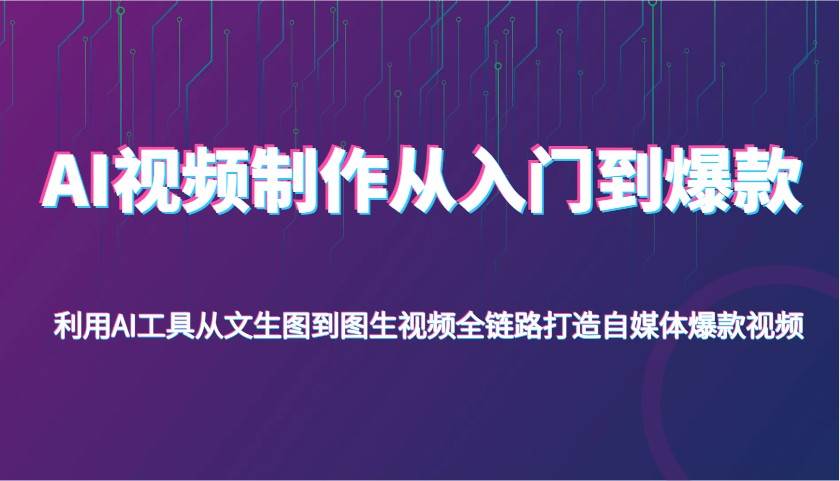 AI视频制作从入门到爆款，利用AI工具从文生图到图生视频，全链路打造自媒体爆款视频-知享知识库