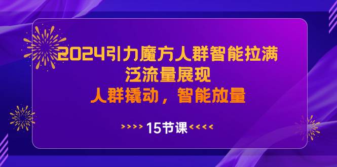 （8736期）2024引力魔方人群智能拉满，​泛流量展现，人群撬动，智能放量-知享知识库