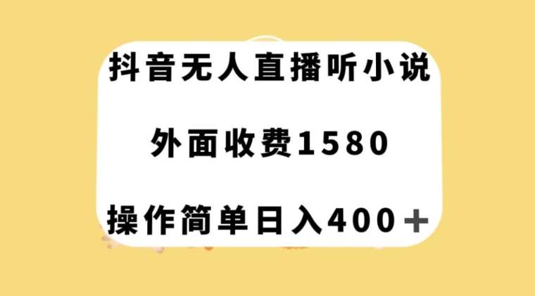 抖音无人直播听小说,外面收费1580,操作简单日入400+【揭秘】-知享知识库