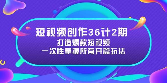 （14665期）短视频创作36计2期：打造爆款短视频所需的各类开篇技巧，提升视频吸引力-知享知识库