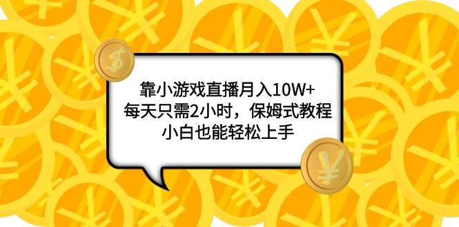 (7940期)靠小游戏直播月入10W+,每天只需2小时,保姆式教程,小白也能轻松上手-知享知识库