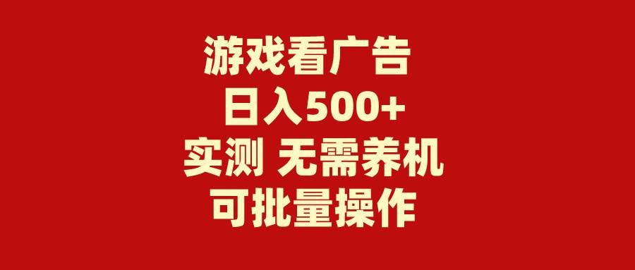 （9904期）游戏看广告 无需养机 操作简单 没有成本 日入500+-知享知识库