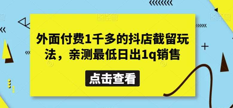 外面付费1千多的抖店截留玩法,亲测最低日出1q销售【揭秘】-知享知识库