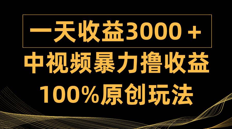 中视频暴力撸收益，日入3000＋，100%原创玩法，小白轻松上手多种变现方式-知享知识库