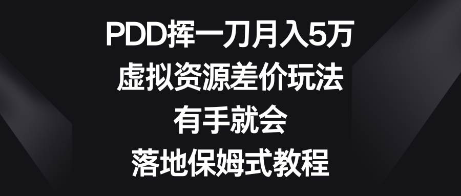 （8751期）PDD挥一刀月入5万，虚拟资源差价玩法，有手就会，落地保姆式教程-知享知识库