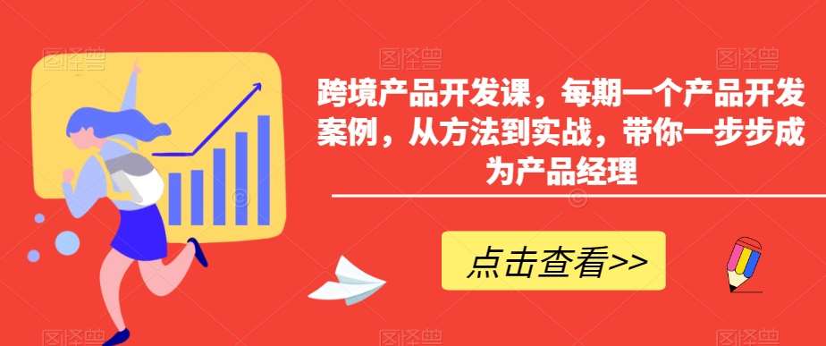 跨境产品开发课，每期一个产品开发案例，从方法到实战，带你一步步成为产品经理-知享知识库