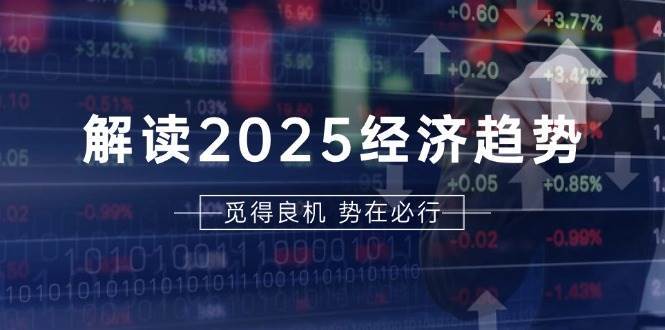 解读2025经济趋势、美股、A港股等资产前景判断，助您抢先布局未来投资-知享知识库