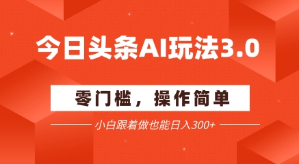 今日头条爆文玩法3.0  配合AI工具轻松矩阵    小白也能日入3张+-知享知识库
