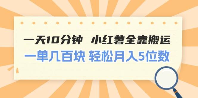 一天10分钟 小红薯全靠搬运  一单几百块 轻松月入5位数-知享知识库