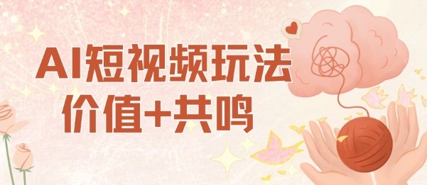 AI短视频玩法，价值+共鸣玩法，单号每天收益7张小白可玩，操作简单-知享知识库