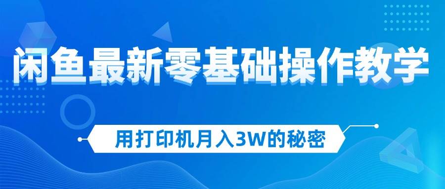 (12568期)用打印机月入3W的秘密,闲鱼最新零基础操作教学,新手当天上手,赚钱如...-知享知识库