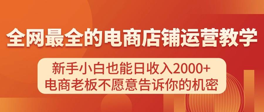 (11266期)电商店铺运营教学,新手小白也能日收入2000+,电商老板不愿意告诉你的机密-知享知识库