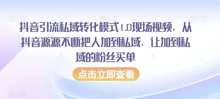 抖音引流私域转化模式1.0现场视频，从抖音源源不断把人加到私域，让加到私域的粉丝买单-知享知识库