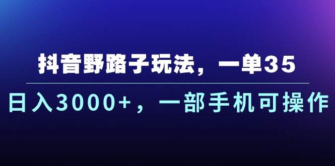 抖音野路子玩法，一单35.日入3000+，一部手机可操作-知享知识库