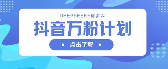 抖音万粉计划,利用DeepSeek+即梦AI生成视频,快速涨到万粉-知享知识库