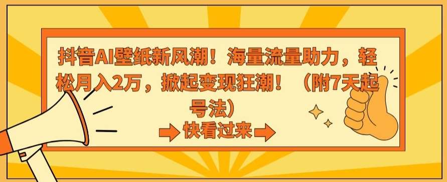 抖音AI壁纸新风潮！海量流量助力，轻松月入2万，掀起变现狂潮【揭秘】-知享知识库