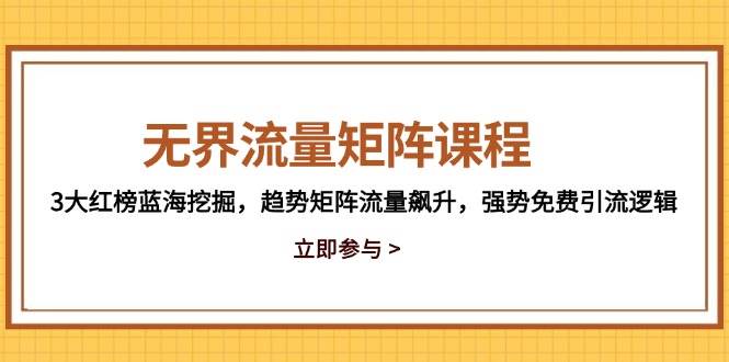 （14763期）无界流量矩阵课程，3大红榜蓝海挖掘，趋势矩阵流量飙升，强势免费引流逻辑-知享知识库