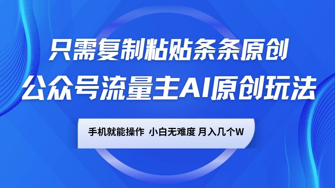 公众号流量主AI原创玩法，只需复制粘贴条条原创，手机可操作，小白无难度，月入几个W-知享知识库