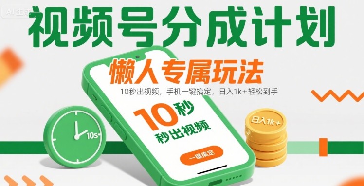 视频号分成计划懒人专属玩法：10 秒出视频，手机一键搞定，日入1k+ 轻松到手【揭秘】-知享知识库