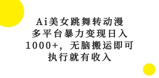 Ai美女跳舞转动漫，多平台暴力变现日入1000+，无脑搬运即可，执行就有收入-知享知识库