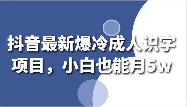 抖音最新爆冷成人识字项目,小白也能月5w-知享知识库