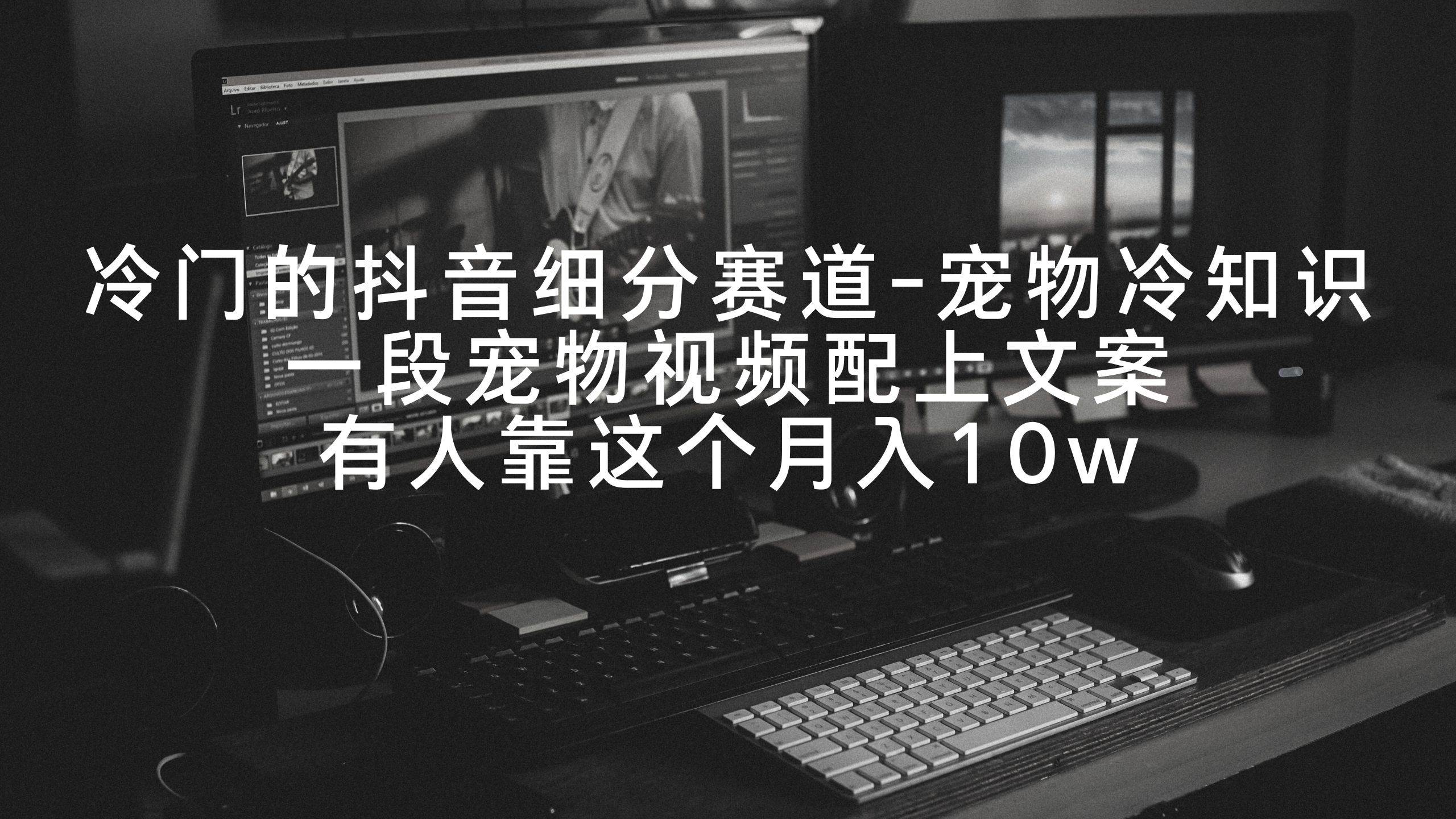 冷门的抖音细分赛道-宠物冷知识,一段宠物视频配上文案,有人靠这个月入10w-知享知识库