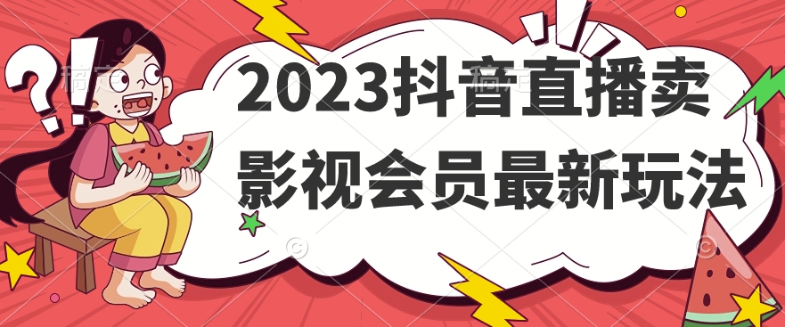 2023抖音直播卖影视会员最新玩法-知享知识库